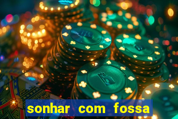 sonhar com fossa de fezes cheia